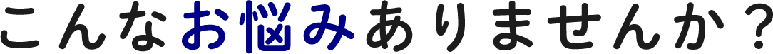 こんなお悩みありませんか？